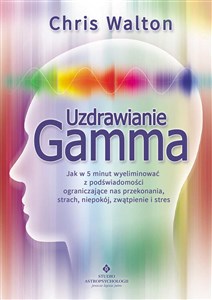 Uzdrawianie Gamma Jak w 5 minut wyeliminować z podświadomości ograniczające nas przekonania, strach, niepokój, zwątpie in polish