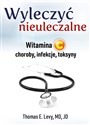 Wyleczyć nieuleczalne Witamina C, choroby, infekcje, toksyny - Thomas E. Levy, MD, JD