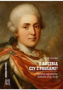 Z Austrią czy z Prusami Polityka zagraniczna Saksonii 1774-1778 chicago polish bookstore