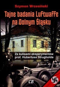 Tajne badania Luftwaffe na Dolnym Śląsku Za kulisami eksperymentów prof. Hubertusa Strugholda in polish