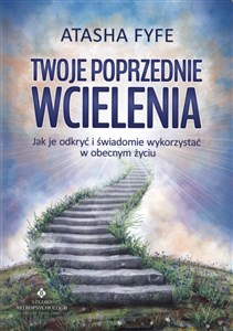 Twoje poprzednie wcielenia Jak je odkryć i świadomie wykorzystać w obecnym życiu 