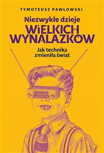 Niezwykłe dzieje wielkich wynalazków Jak technika zmieniła świat - Polish Bookstore USA