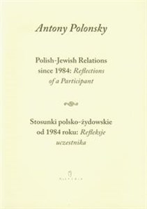 Stosunki polsko żydowskie od 1984 roku Refleksje uczestnika Polish Jewish Relations since 1984 Reflections of a Participant wersja dwujęzyczna books in polish