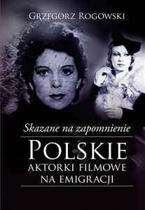 Skazane na zapomnienie Polskie aktorki filmowe na emigracji in polish