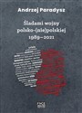 Śladami wojny polsko (nie) polskiej 1989-2021 - Andrzej Paradysz