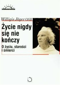 Życie nigdy się nie kończy O życiu, starości i śmierci 