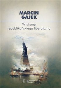 W stronę republikańskiego liberalizmu Kategoria cnót liberalnych we współczesnej amerykańskiej myśli politycznej Polish Books Canada