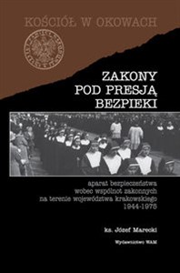 Zakony pod presją bezpieki Aparat bezpieczeństwa wobec wspólnot zakonnych na terenie województwa krakowskiego 1944-1975  