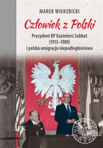 Człowiek z Polski Prezydent Kazimierz Sabbat (1913-1989) i polska emigracja niepodległościowa Bookshop