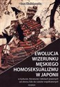 Ewolucja wizerunku męskiego homoseksualizmu w Japonii W kulturze, literaturze i tekstach prawnych od okresu Edo do czasów współczesnych Polish Books Canada