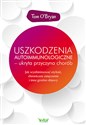 Uszkodzenia autoimmunologiczne - ukryta przyczyna chorób Jak wyeliminować otyłość, chroniczne zmęczenie i inne groźne objawy online polish bookstore