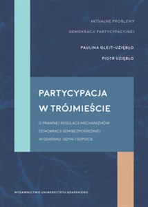 Partycypacja w trójmieście O prawnej regulacji mechanizmów demokracji semibezpośredniej w Gdańsku, Gdyni i Sopocie Bookshop