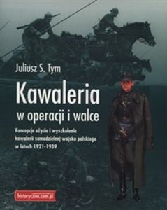 Kawaleria w operacji i walce Koncepcje użycia i wyszkolenie kawalerii samodzielnej Wojska Polskiego w latach 1921-1939 Polish bookstore