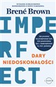 Dary niedoskonałości Jak przestać się przejmować tym, kim powinniśmy być, i zaakceptować to, kim jesteśmy - Brene Brown