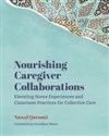 Nourishing Caregiver Collaborations Elevating Home Experiences and Classroom Practices for Collective Care  
