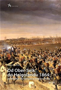 Od Ober-Selk do Helgolandu 1864: austriackie siły zbrojne w wojnie z Danią  