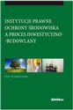 Instytucje prawne ochrony środowiska a proces inwestycyjno-budowlany Studium prawno - administracyjne  