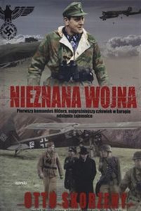 Nieznana wojna Pierwszy komandos Hitlera, najgroźniejszy czlowiek w Europie odsłania tajemnice Bookshop