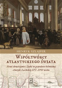 Współtwórcy atlantyckiego świata Nowi chrześcijanie i Żydzi w gospodarce kolonialnej Ameryki Łacińskiej XVI–XVII wieku. Zarys problem books in polish