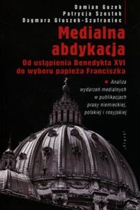 Medialna abdykacja Od ustąpienia Benedykta XVI do wyboru papieża Franciszka  