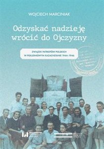 Odzyskać nadzieję wrócić do Ojczyzny Związek Patriotów Polskich w Południowym Kazachstanie 1944–1946 bookstore