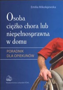 Osoba ciężko chora lub niepełnosprawna w domu Poradnik dla opiekunów Bookshop