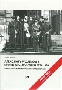 Attachaty wojskowe Drugiej Rzeczypospolitej 1919-1945 Strukturalno-organizacyjne aspekty funkcjonowania Polish bookstore