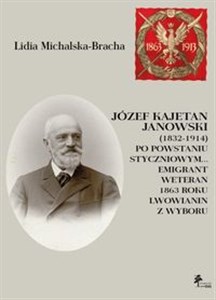 Józef Kajetan Janowski (1832-1914) Po powstaniu styczniowym Emigrant, weteran 1863 roku, lwowianin z Polish Books Canada