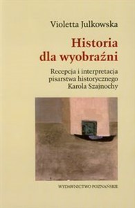 Historia dla wyobraźni Recepcja i interpretacja pisarstwa historycznego Karola Szajnochy pl online bookstore