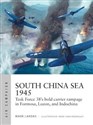 South China Sea 1945 Task Force 38's bold carrier rampage in Formosa, Luzon, and Indochina - Mark Lardas