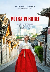 Polka w Korei Jak się żyje w kraju K-popu, kimchi i Samsunga polish books in canada