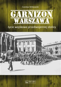 Garnizon Warszawa Życie wojskowe przedwojennej stolicy 