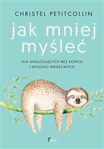 Jak mniej myśleć Dla analizujących bez końca i wysoko wrażliwych 