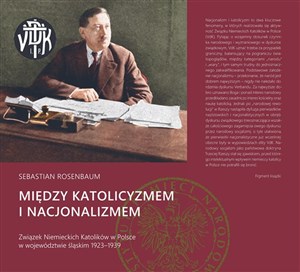 Między katolicyzmem i nacjonalizmem Związek Niemieckich Katolików w Polsce w województwie śląskim 1923–1939 books in polish