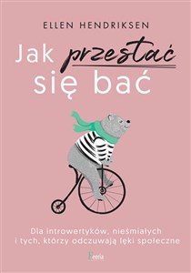 Jak przestać się bać Dla introwertyków, nieśmiałych i tych, którzy odczuwają lęki społeczne  