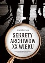 Sekrety archiwów XX wieku Szokujące rozwiązania zagadek ostatniego stulecia  