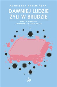 Dawniej ludzie żyli w brudzie Kiedy i dlaczego zaczęliśmy o siebie dbać? Polish Books Canada