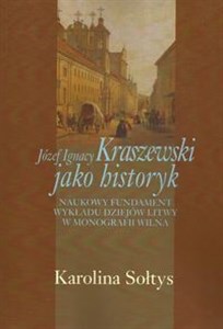 Józef Ignacy Kraszewski jako historyk Naukowy fundament wykładu dziejów Litwy w monografii Wilna polish books in canada