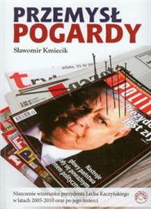 Przemysł pogardy Niszczenie wizerunku prezydenta Lecha Kaczyńskiego w latach 2005-2010 oraz po jego śmierci Canada Bookstore