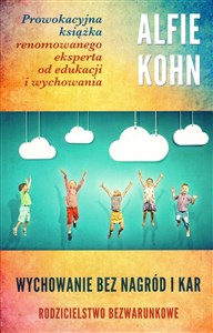 Wychowanie bez nagród i kar Rodzicielstwo bezwarunkowe Prowokacyjna książka renomowanego eksperta od edukacji i wychowania Canada Bookstore