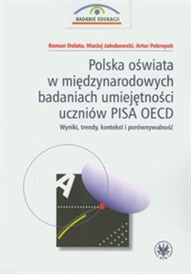 Polska oświata w międzynarodowych badaniach umiejętności uczniów PISA OECD Wyniki, trendy, kontekst i porównywalność  