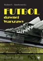Futbol dawnej Warszawy - Robert Gawkowski  