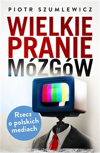 Wielkie pranie mózgów Rzecz o polskich mediach Polish Books Canada