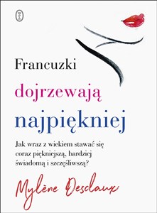 Francuzki dojrzewają najpiękniej Jak wraz z wiekiem stawać się coraz piękniejszą, bardziej świadomą i szczęśliwszą?  