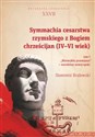 Symmachia cesarstwa rzymskiego z Bogiem chrześcijan (IV-VI wiek) Tom 1 "Niezwykła przemiana" - narodziny nowej epoki polish books in canada