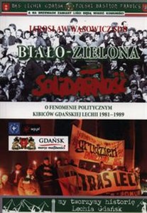 Biało-zielona Solidarność O fenomenie politycznym kibiców gdańskiej Lechii 1981-1989  