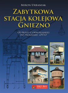Zabytkowa stacja kolejowa Gniezno Od Kolei Górnośląskiej do Planu Otto buy polish books in Usa