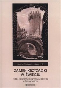 Zamek Krzyżacki w Świeciu Próba rekonstrukcji zamku wysokiego w średniowieczu 