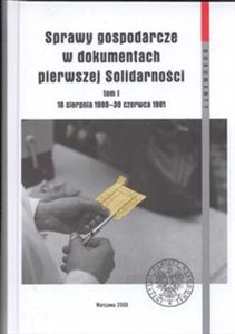 Sprawy gospodarcze w dokumentach pierwszej Solidarności Tom 1 16 sierpnia 1980 - 30 czerwca 1981 Polish bookstore