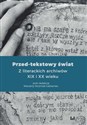 Przed-tekstowy świat Z literackich archiwów XIX i XX wieku 
